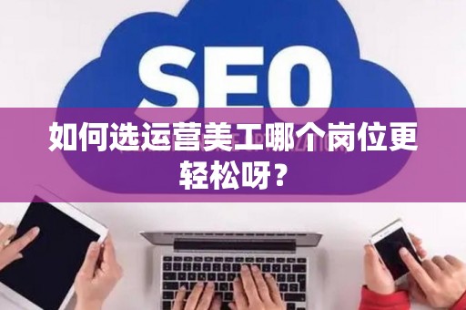 如何选运营美工哪个岗位更轻松呀？