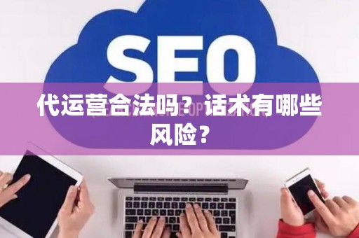 代运营合法吗？话术有哪些风险？
