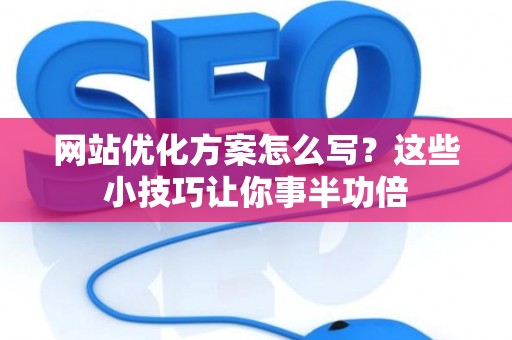 网站优化方案怎么写？这些小技巧让你事半功倍