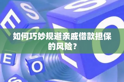 如何巧妙规避亲戚借款担保的风险？