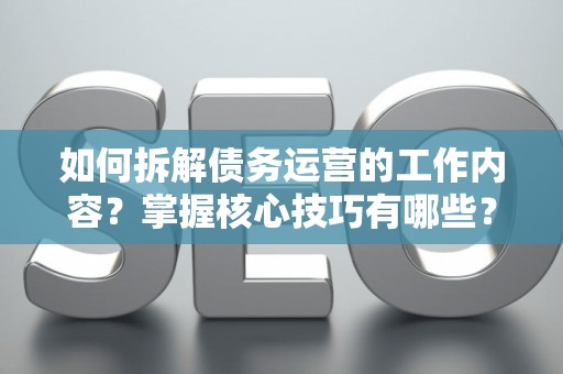 如何拆解债务运营的工作内容？掌握核心技巧有哪些？