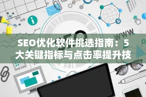 SEO优化软件挑选指南：5大关键指标与点击率提升技巧