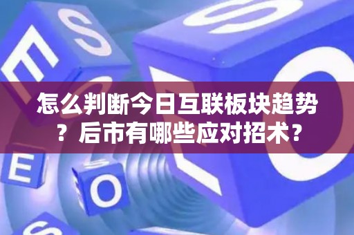 怎么判断今日互联板块趋势？后市有哪些应对招术？