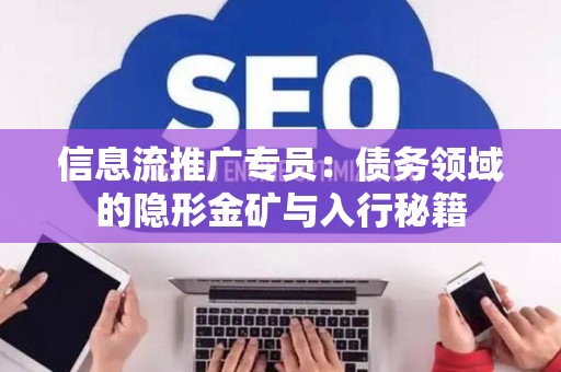 信息流推广专员：债务领域的隐形金矿与入行秘籍