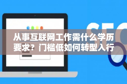 从事互联网工作需什么学历要求？门槛低如何转型入行？