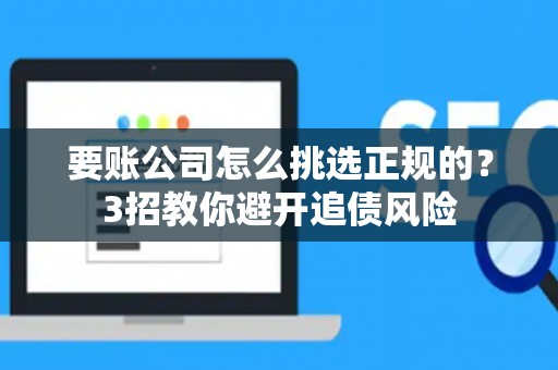 要账公司怎么挑选正规的？3招教你避开追债风险