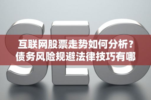 互联网股票走势如何分析？债务风险规避法律技巧有哪些？