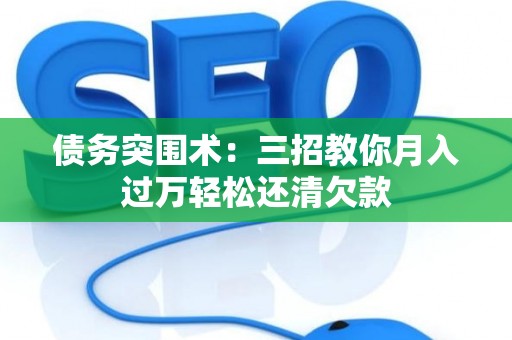 债务突围术：三招教你月入过万轻松还清欠款