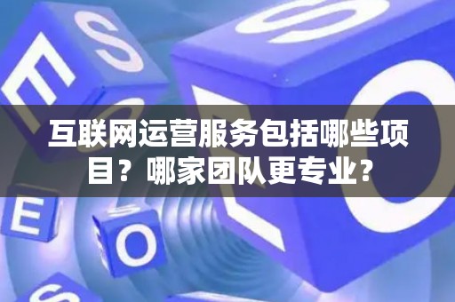 互联网运营服务包括哪些项目？哪家团队更专业？