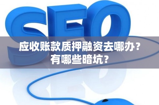 应收账款质押融资去哪办？有哪些暗坑？