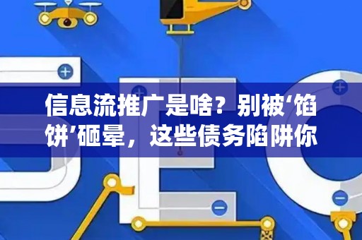 信息流推广是啥？别被‘馅饼’砸晕，这些债务陷阱你得绕开