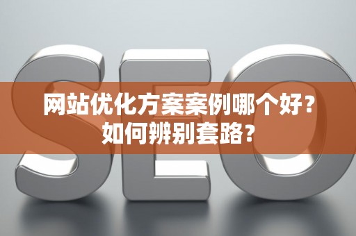 网站优化方案案例哪个好？如何辨别套路？