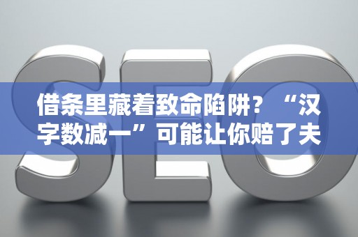 借条里藏着致命陷阱？“汉字数减一”可能让你赔了夫人又折兵