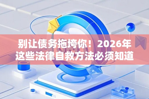别让债务拖垮你！2026年这些法律自救方法必须知道