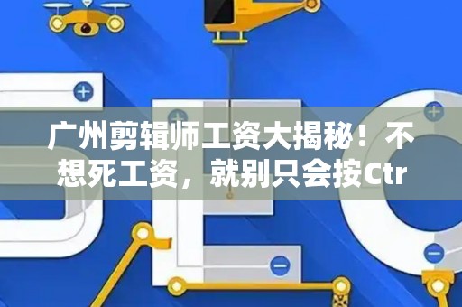 广州剪辑师工资大揭秘！不想死工资，就别只会按Ctrl+S！