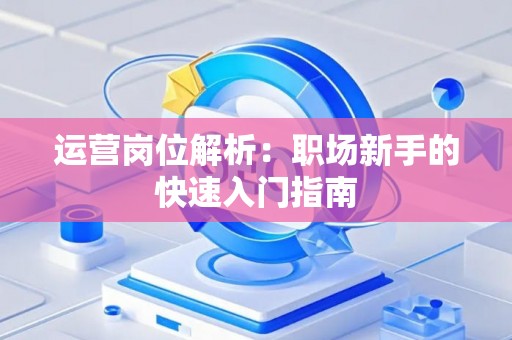 运营岗位解析：职场新手的快速入门指南