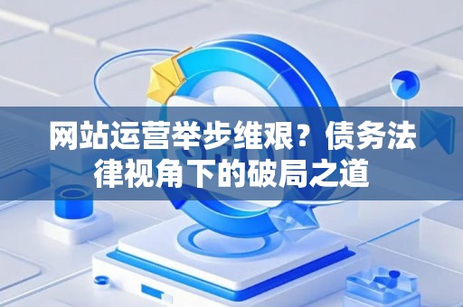 网站运营举步维艰？债务法律视角下的破局之道