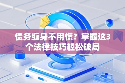 债务缠身不用慌？掌握这3个法律技巧轻松破局