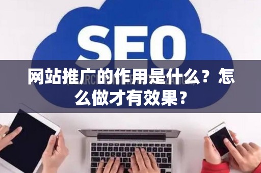 网站推广的作用是什么？怎么做才有效果？