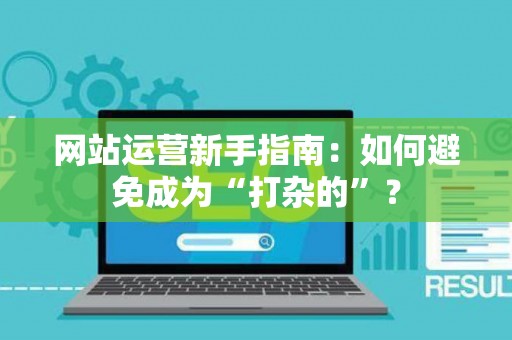 网站运营新手指南：如何避免成为“打杂的”？