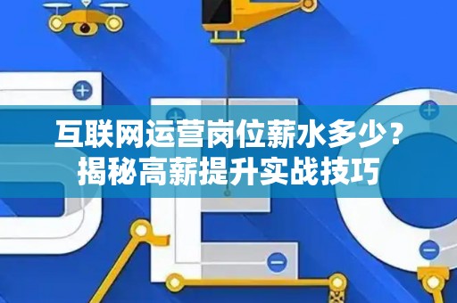 互联网运营岗位薪水多少？揭秘高薪提升实战技巧