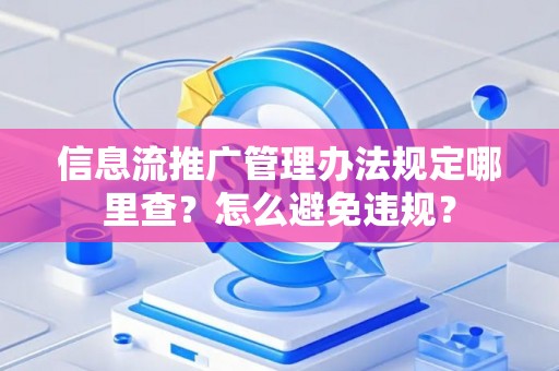 信息流推广管理办法规定哪里查？怎么避免违规？