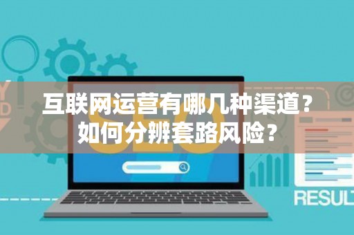 互联网运营有哪几种渠道？如何分辨套路风险？