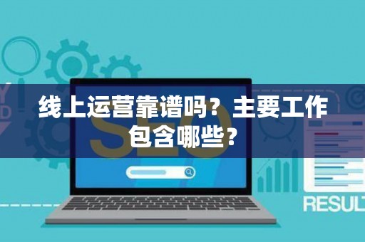 线上运营靠谱吗？主要工作包含哪些？