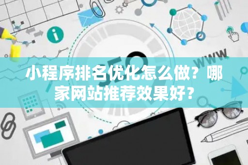 小程序排名优化怎么做？哪家网站推荐效果好？
