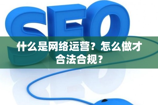什么是网络运营？怎么做才合法合规？