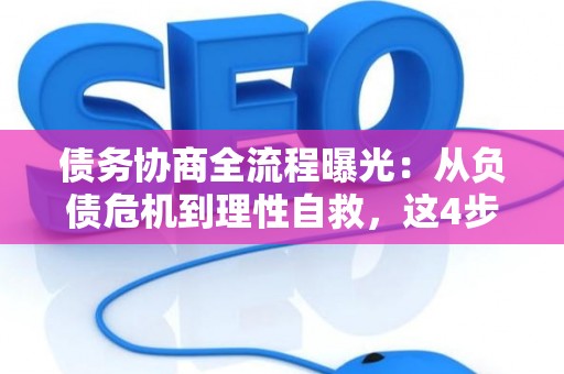 债务协商全流程曝光：从负债危机到理性自救，这4步就够了！