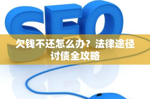欠钱不还怎么办？法律途径讨债全攻略